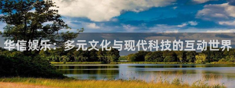 7790必发集团体育娱乐注册链接：华信娱乐：多元文化与现代科技的互动世界