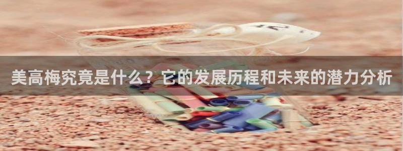 7790必发集团体育官网：美高梅究竟是什么？它的发展历程和未来的潜力分析