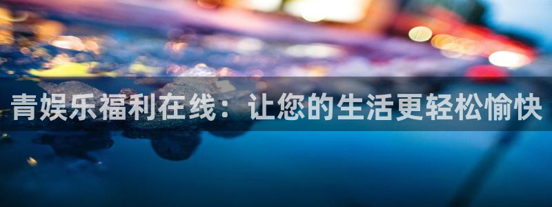 7790必发集团凯捷平台：青娱乐福利在线：让您的生活更轻松愉快