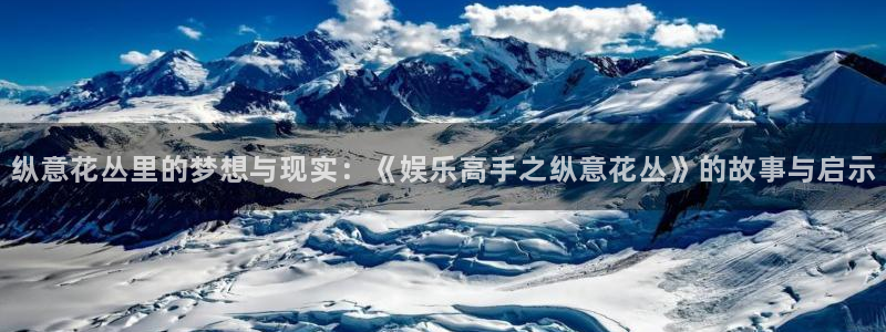 7790必发集团平台开户：纵意花丛里的梦想与现实：《娱乐高手之纵意花丛》的故事与