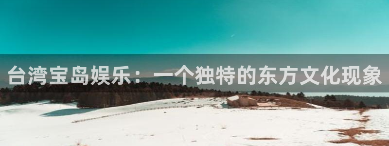 东莞市7790必发集团电子科技有限公司：台湾宝岛娱乐：一个独特的东方文化现象