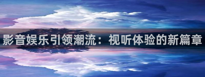7790必发集团平台在线开户：影音娱乐引领潮流：视听体验的新篇章