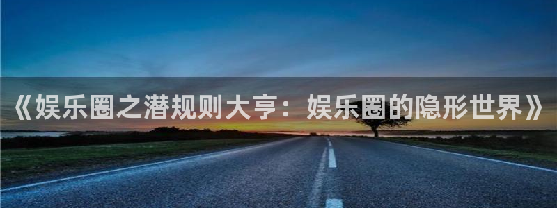 7790必发集团集团总部：《娱乐圈之潜规则大亨：娱乐圈的隐形世界》