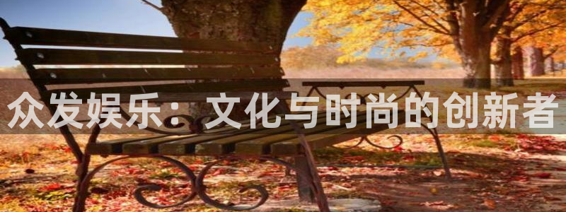 7790必发集团3注册：众发娱乐：文化与时尚的创新者