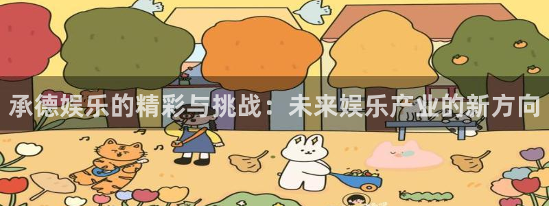 7790必发集团电子有限公司：承德娱乐的精彩与挑战：未来娱乐产业的新方向