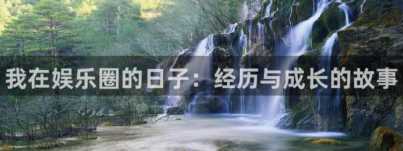 7790必发集团体育免费注册入口：我在娱乐圈的日子：经历与成长的故事