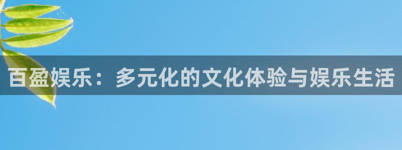 7790必发集团vk：百盈娱乐：多元化的文化体验与娱乐生活