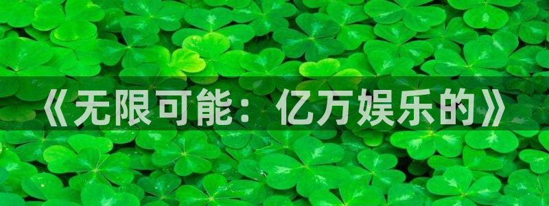 7790必发集团集团官网：《无限可能：亿万娱乐的》