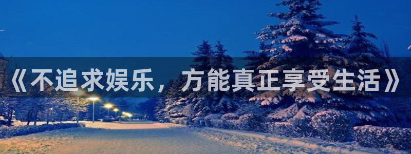 7790必发集团f凯捷注册：《不追求娱乐，方能真正享受生活》