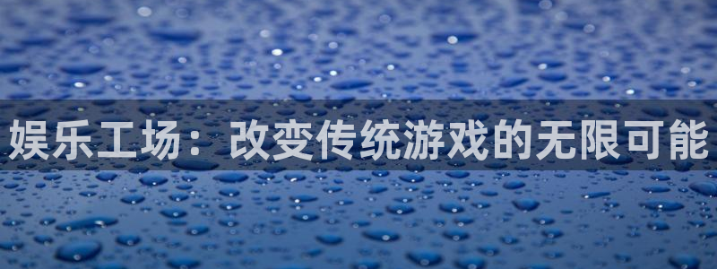 7790必发集团4登录：娱乐工场：改变传统游戏的无限可能